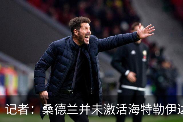 记者：桑德兰并未激活海特勒伊达的2300万欧买断条款，打算压价